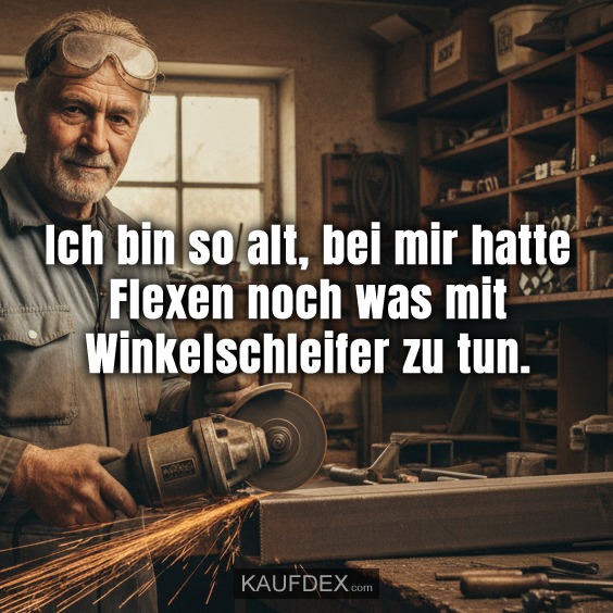 Ich bin so alt, bei mir hatte Flexen noch was mit Winkelschleifer zu tun.