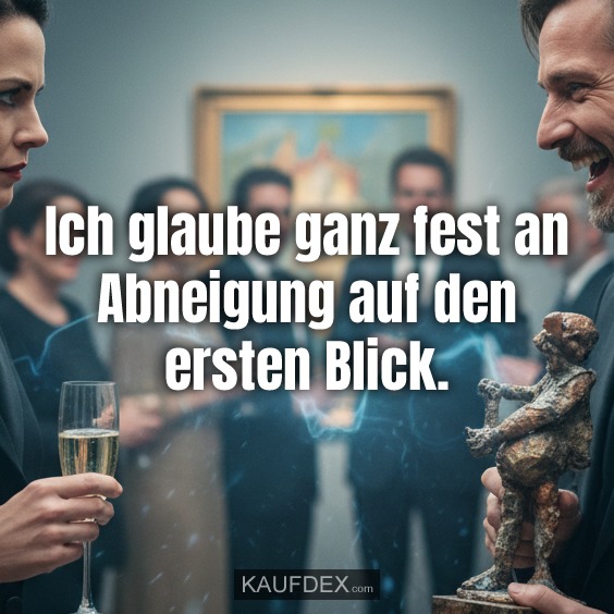 Ich glaube ganz fest an Abneigung auf den ersten Blick.