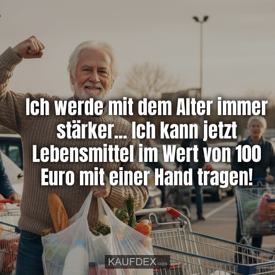 Ich werde mit dem Alter immer stärker... Ich kann jetzt Lebensmittel im Wert von 100 Euro mit einer Hand tragen!