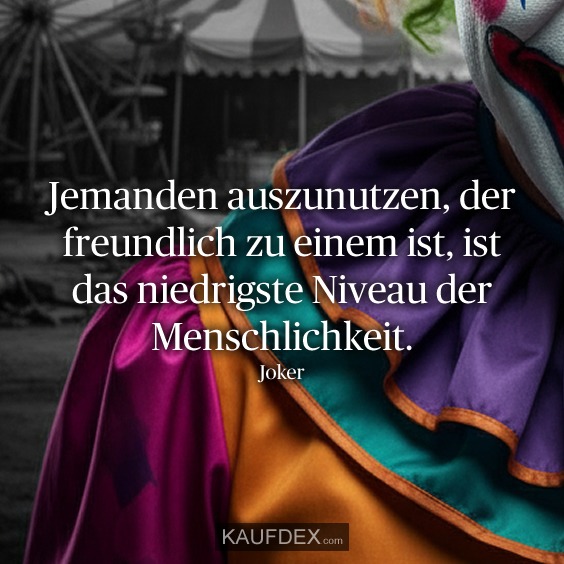 Jemanden auszunutzen, der freundlich zu einem ist, ist das niedrigste Niveau der Menschlichkeit. - Joker