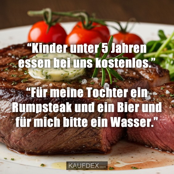 “Kinder unter 5 Jahren essen bei uns kostenlos.” “Für meine Tochter ein Rumpsteak und ein Bier und für mich bitte ein Wasser.”