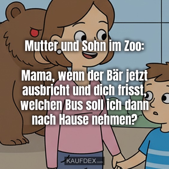 Mutter und Sohn im Zoo: Mama, wenn der Bär jetzt ausbricht und dich frisst, welchen Bus soll ich dann nach Hause nehmen?
