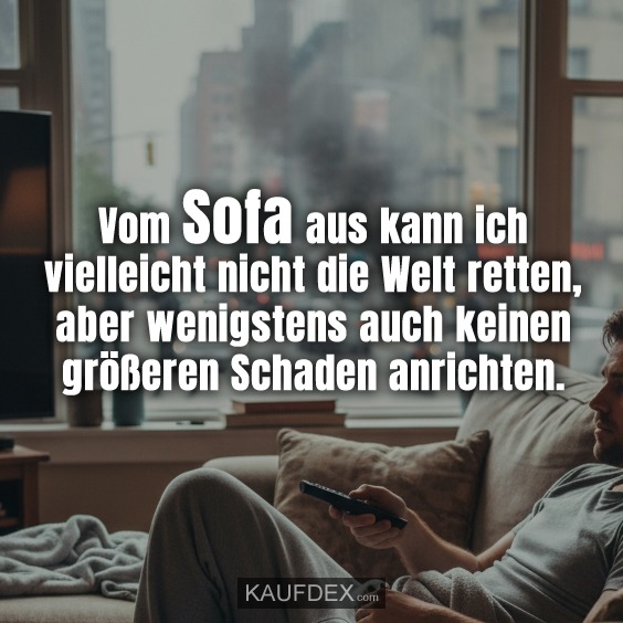 Vom Sofa aus kann ich vielleicht nicht die Welt retten, aber wenigstens auch keinen größeren Schaden anrichten.