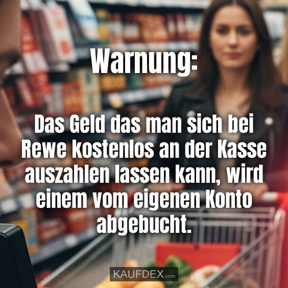 Warnung: Das Geld das man sich bei Rewe kostenlos an der Kasse auszahlen lassen kann, wird einem vom eigenen Konto abgebucht.