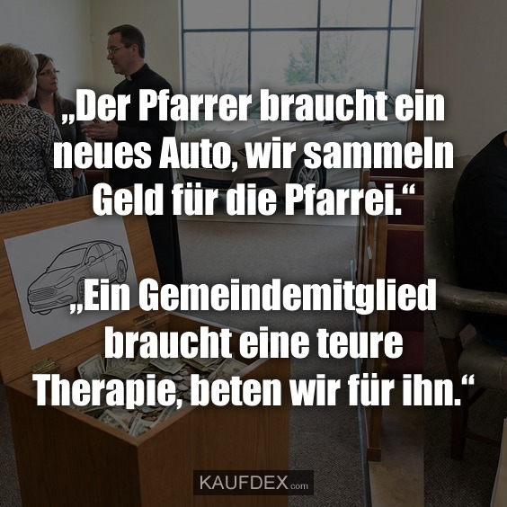 „Der Pfarrer braucht ein neues Auto, wir sammeln Geld für die Pfarrei.“ „Ein Gemeindemitglied braucht eine teure Therapie, beten wir für ihn.“