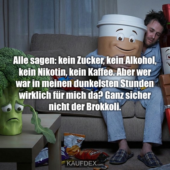 Alle sagen: kein Zucker, kein Alkohol, kein Nikotin, kein Kaffee. Aber wer war in meinen dunkelsten Stunden wirklich für mich da? Ganz sicher nicht der Brokkoli.