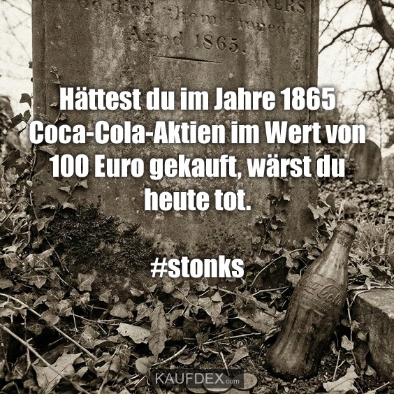 Hättest du im Jahre 1865 Coca-Cola-Aktien im Wert von 100 Euro gekauft, wärst du heute tot. #stonks