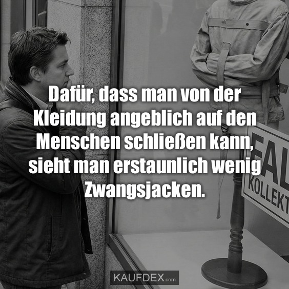 Dafür, dass man von der Kleidung angeblich auf den Menschen schließen kann, sieht man erstaunlich wenig Zwangsjacken.