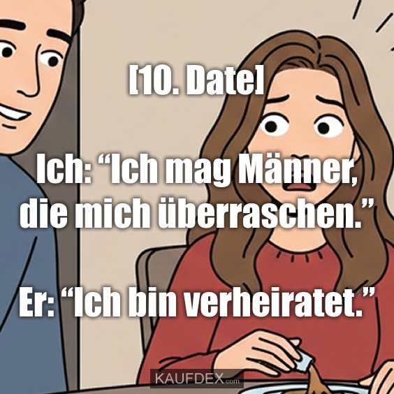 [10. Date] Ich: “Ich mag Männer, die mich überraschen.” Er: “Ich bin verheiratet.”