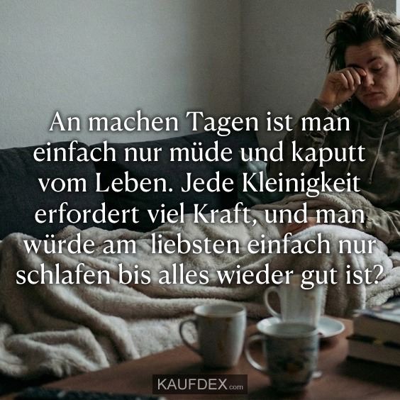 An machen Tagen ist man einfach nur müde und kaputt vom Leben. Jede Kleinigkeit erfordert viel Kraft, und man würde am liebsten einfach nur schlafen bis alles wieder gut ist?