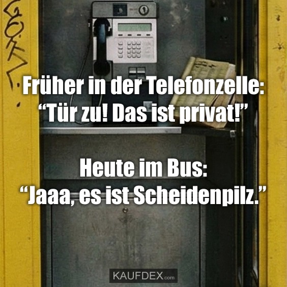 Früher in der Telefonzelle: “Tür zu! Das ist privat!” Heute im Bus: “Jaaa, es ist Scheidenpilz.”