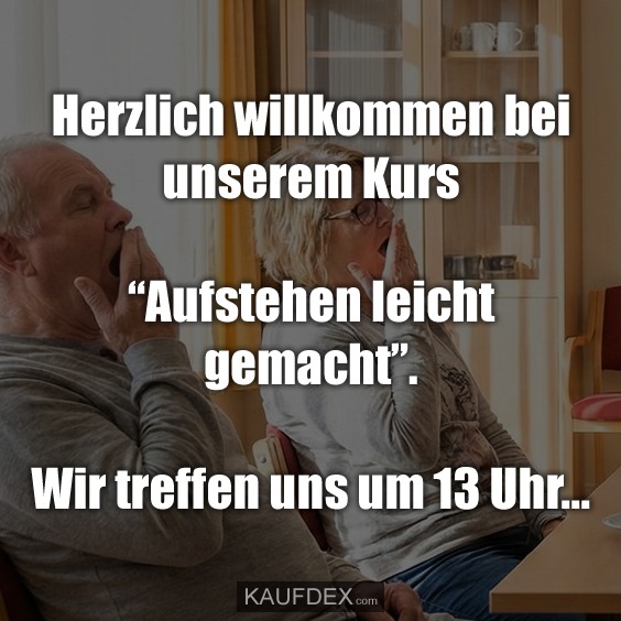 Herzlich willkommen bei unserem Kurs “Aufstehen leicht gemacht”. Wir treffen uns um 13 Uhr...