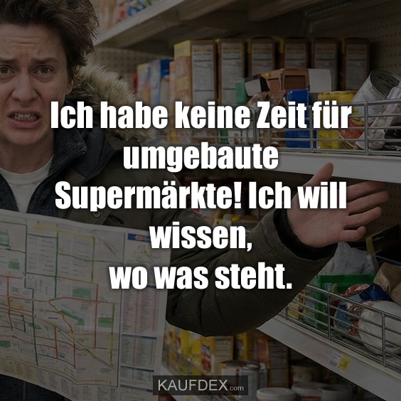 Ich habe keine Zeit für umgebaute Supermärkte! Ich will wissen, wo was steht.