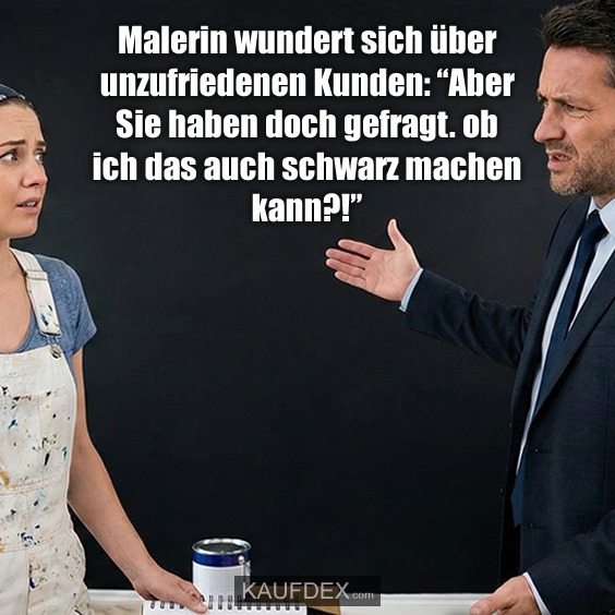 Malerin wundert sich über unzufriedenen Kunden: “Aber Sie haben doch gefragt. ob ich das auch schwarz machen kann?!”
