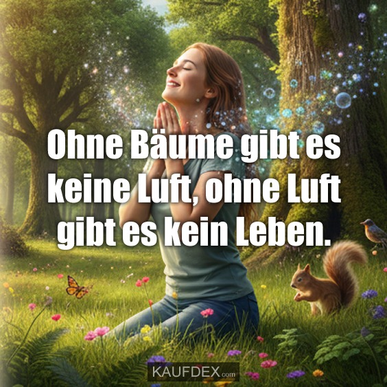 Ohne Bäume gibt es keine Luft, ohne Luft gibt es kein Leben.