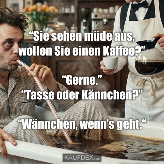 “Sie sehen müde aus, wollen Sie einen Kaffee?” “Gerne.” “Tasse oder Kännchen?” “Wännchen, wenn’s geht.“