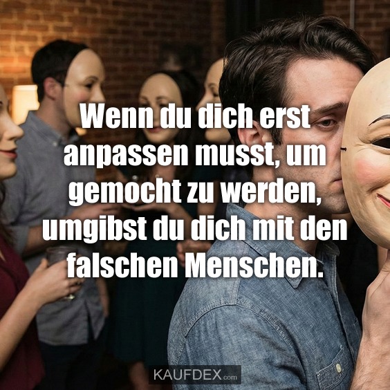 Wenn du dich erst anpassen musst, um gemocht zu werden, umgibst du dich mit den falschen Menschen.
