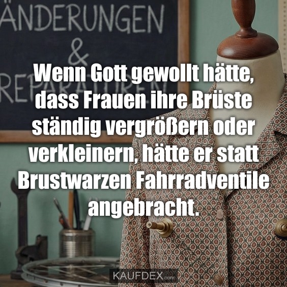 Wenn Gott gewollt hätte, dass Frauen ihre Brüste ständig vergrößern oder verkleinern, hätte er statt Brustwarzen Fahrradventile angebracht.