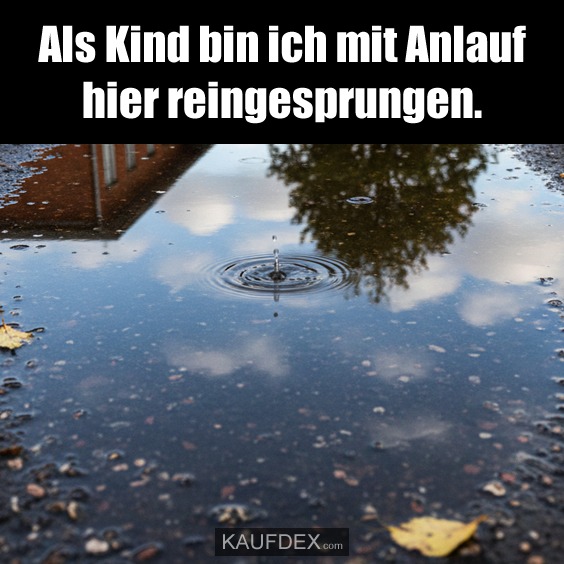 Als Kind bin ich mit Anlauf hier reingesprungen.