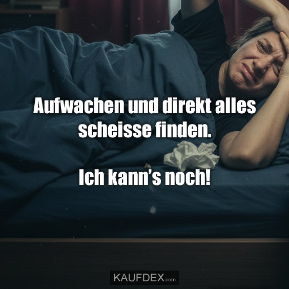 Aufwachen und direkt alles scheisse finden. Ich kann’s noch!