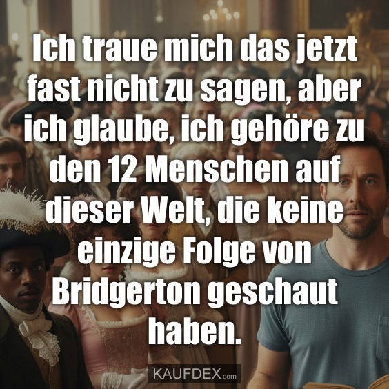 Ich traue mich das jetzt fast nicht zu sagen, aber ich glaube, ich gehöre zu den 12 Menschen auf dieser Welt, die keine einzige Folge von Bridgerton geschaut haben.
