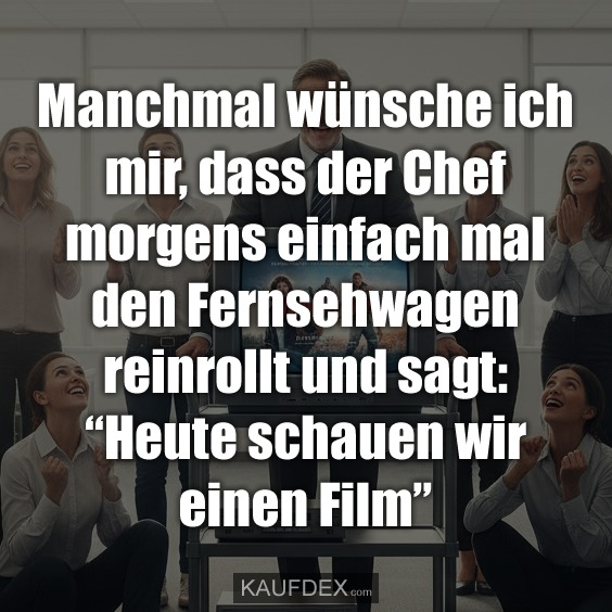 Manchmal wünsche ich mir, dass der Chef morgens einfach mal den Fernsehwagen reinrollt und sagt: “Heute schauen wir einen Film”