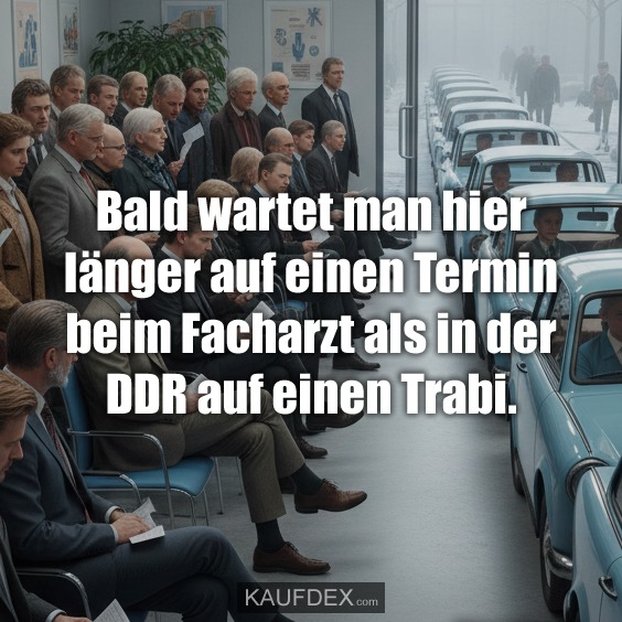 Bald wartet man hier länger auf einen Termin beim Facharzt als in der DDR auf einen Trabi.