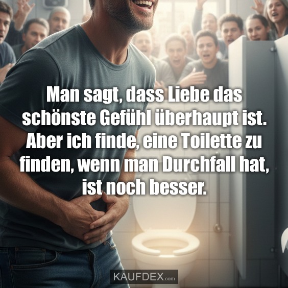 Man sagt, dass Liebe das schönste Gefühl überhaupt ist. Aber ich finde, eine Toilette zu finden, wenn man Durchfall hat, ist noch besser.