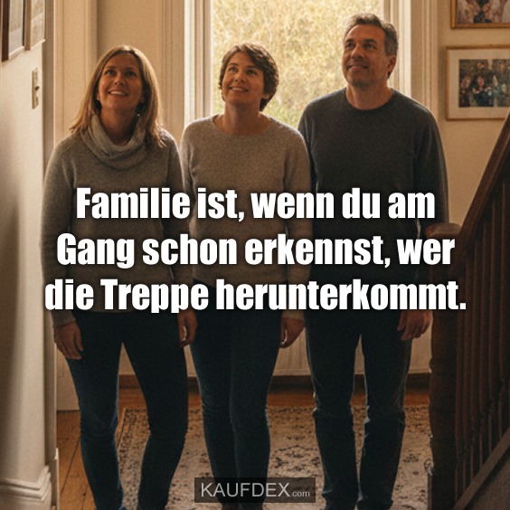 Familie ist, wenn du am Gang schon erkennst, wer die Treppe herunterkommt.