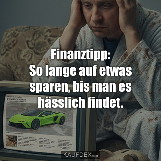 Finanztipp: So lange auf etwas sparen, bis man es hässlich findet.