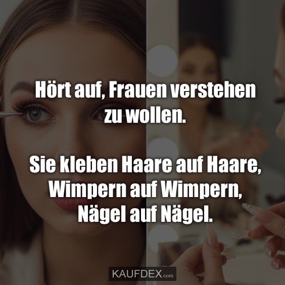 Hört auf, Frauen verstehen zu wollen. Sie kleben Haare auf Haare, Wimpern auf Wimpern, Nägel auf Nägel.