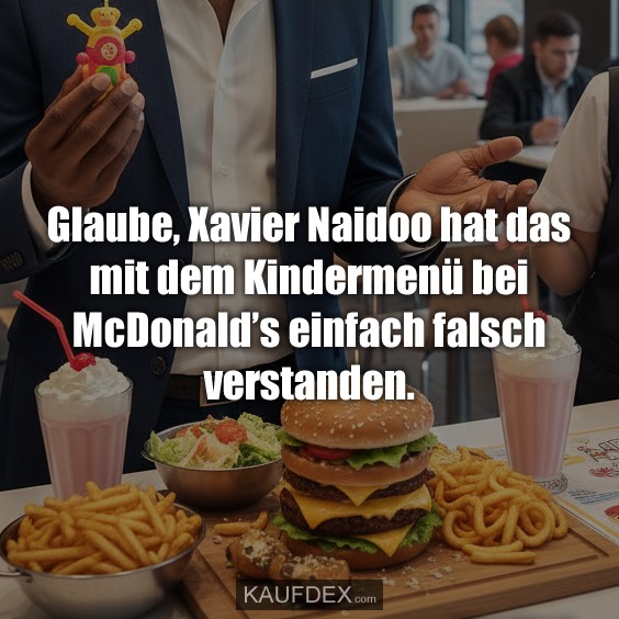 Glaube, Xavier Naidoo hat das mit dem Kindermenü bei McDonald's einfach falsch verstanden.