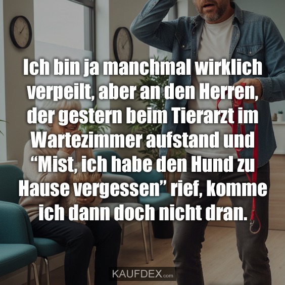 Ich bin ja manchmal wirklich verpeilt, aber an den Herren, der gestern beim Tierarzt im Wartezimmer aufstand und “Mist, ich habe den Hund zu Hause vergessen” rief, komme ich dann doch nicht dran.