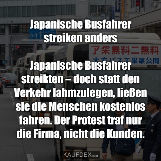 Japanische Busfahrer streiken anders - Japanische Busfahrer streikten – doch statt den Verkehr lahmzulegen, ließen sie die Menschen kostenlos fahren. Der Protest traf nur die Firma, nicht die Kunden.