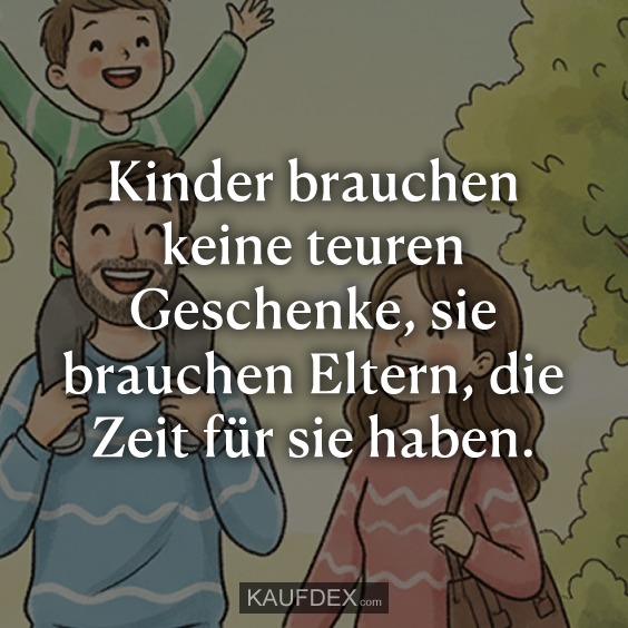Kinder brauchen keine teuren Geschenke, sie brauchen Eltern, die Zeit für sie haben.