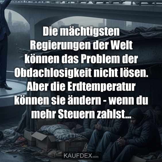 Die mächtigsten Regierungen der Welt können das Problem der Obdachlosigkeit nicht lösen. Aber die Erdtemperatur können sie ändern - wenn du mehr Steuern zahlst...