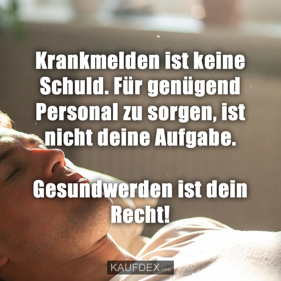 Krankmelden ist keine Schuld. Für genügend Personal zu sorgen, ist nicht deine Aufgabe. Gesundwerden ist dein Recht!