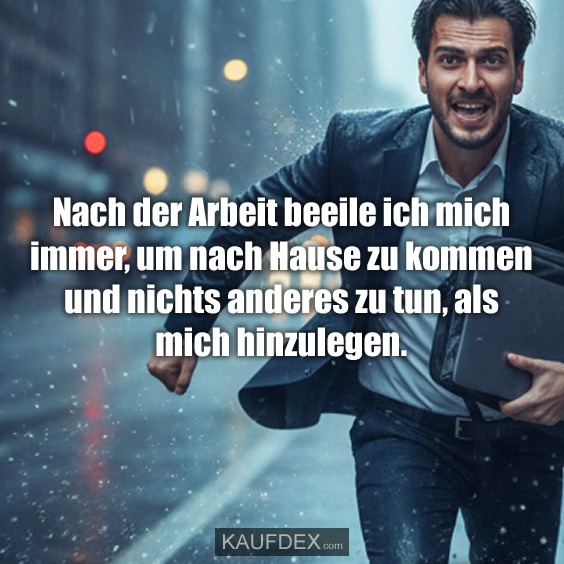 Nach der Arbeit beeile ich mich immer, um nach Hause zu kommen und nichts anderes zu tun, als mich hinzulegen.