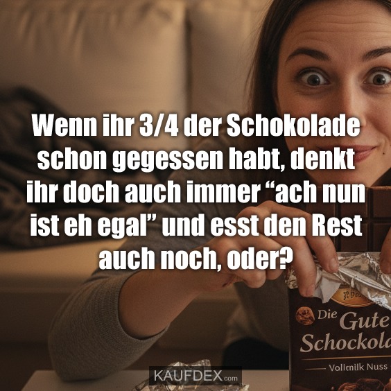 Wenn ihr 3/4 der Schokolade schon gegessen habt, denkt ihr doch auch immer "ach nun ist eh egal" und esst den Rest auch noch, oder?