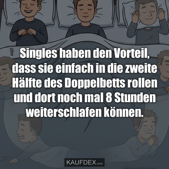 Singles haben den Vorteil, dass sie einfach in die zweite Hälfte des Doppelbetts rollen und dort noch mal 8 Stunden weiter- schlafen können.