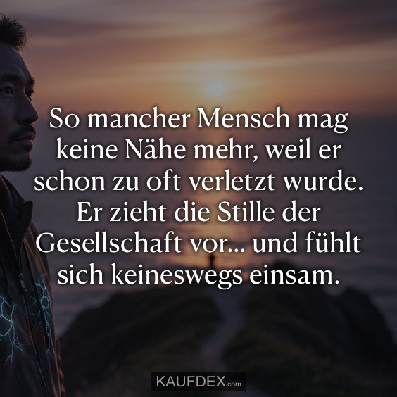 So mancher Mensch mag keine Nähe mehr, weil er schon zu oft verletzt wurde. Er zieht die Stille der Gesellschaft vor… und fühlt sich keineswegs einsam.
