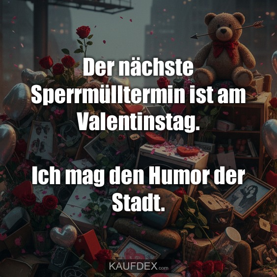 Der nächste Sperrmülltermin ist am Valentinstag. Ich mag den Humor der Stadt.