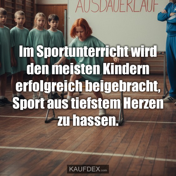 Im Sportunterricht wird den meisten Kindern erfolgreich beigebracht, Sport aus tiefstem Herzen zu hassen.