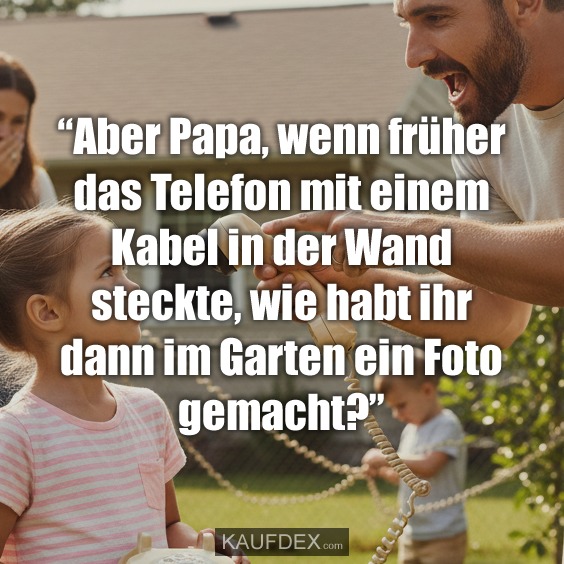 "Aber Papa, wenn früher das Telefon mit einem Kabel in der Wand steckte, wie habt ihr dann im Garten ein Foto gemacht?"