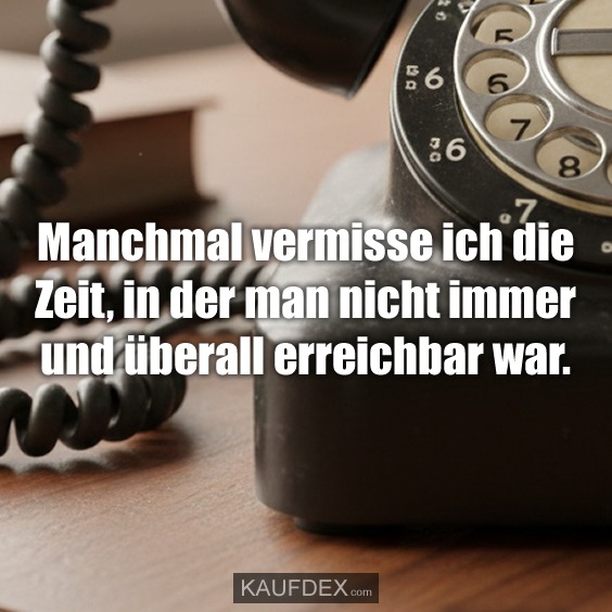 Manchmal vermisse ich die Zeit, in der man nicht immer und überall erreichbar war.
