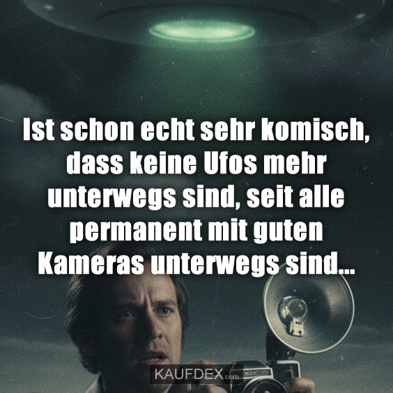 Ist schon echt sehr komisch, dass keine Ufos mehr unterwegs sind, seit alle permanent mit guten Kameras unterwegs sind...