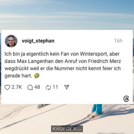 Ich bin ja eigentlich kein Fan von Wintersport, aber dass Max Langenhan den Anruf von Friedrich Merz wegdrückt weil er die Nummer nicht kennt feier ich gerade hart.