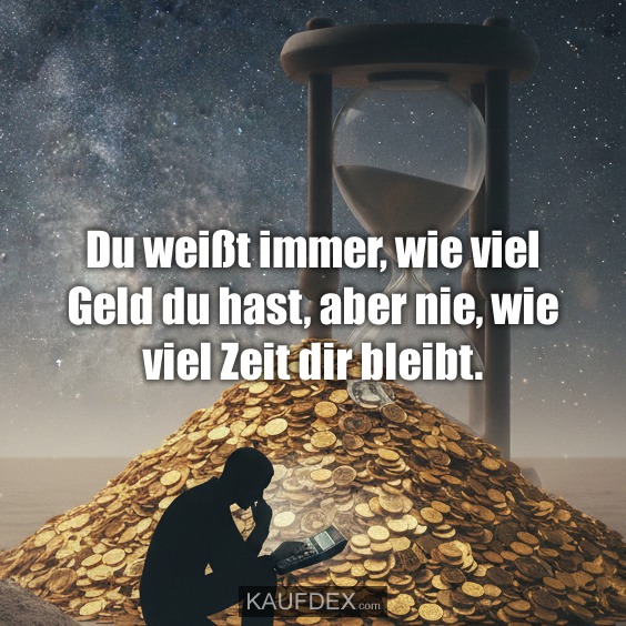 Du weißt immer, wie viel Geld du hast, aber nie, wie viel Zeit dir bleibt.