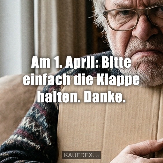 Am 1. April: Bitte einfach die Klappe halten. Danke.
