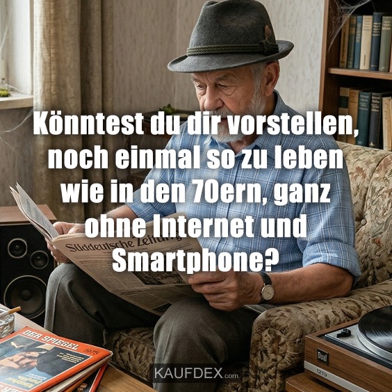 Könntest du dir vorstellen, noch einmal so zu leben wie in den 70ern, ganz ohne Internet und Smartphone?